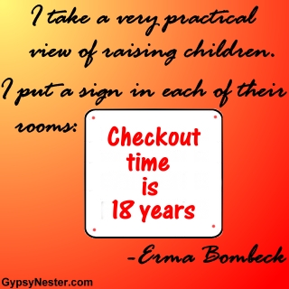 I take a very practical view of raising children. I put a sign in each of their rooms: Checkout time is eighteen years - Erma Bombeck